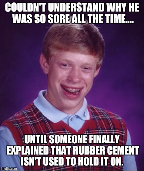 Bad Luck Brian | COULDN'T UNDERSTAND WHY HE WAS SO SORE ALL THE TIME.... UNTIL SOMEONE FINALLY EXPLAINED THAT RUBBER CEMENT ISN'T USED TO HOLD IT ON. | image tagged in memes,bad luck brian | made w/ Imgflip meme maker