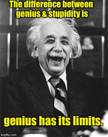  . | image tagged in memes,einstein laugh,genius,stupidity,funny memes | made w/ Imgflip meme maker