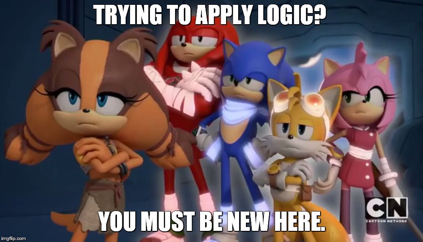 Team Sonic is not Impressed - Sonic Boom | TRYING TO APPLY LOGIC? YOU MUST BE NEW HERE. | image tagged in team sonic is not impressed - sonic boom | made w/ Imgflip meme maker