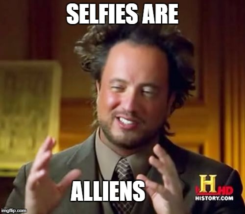 Ancient Aliens Meme | SELFIES ARE ALLIENS | image tagged in memes,ancient aliens | made w/ Imgflip meme maker