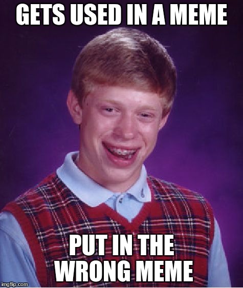 Bad Luck Brian Meme | GETS USED IN A MEME PUT IN THE WRONG MEME | image tagged in memes,bad luck brian | made w/ Imgflip meme maker