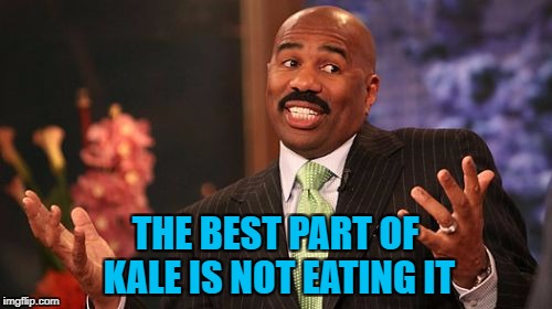 Steve Harvey Meme | THE BEST PART OF KALE IS NOT EATING IT | image tagged in memes,steve harvey | made w/ Imgflip meme maker