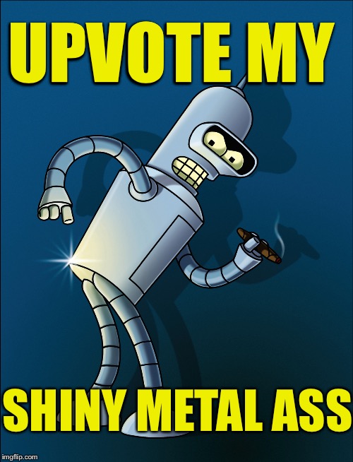 UPVOTE MY SHINY METAL ASS | made w/ Imgflip meme maker