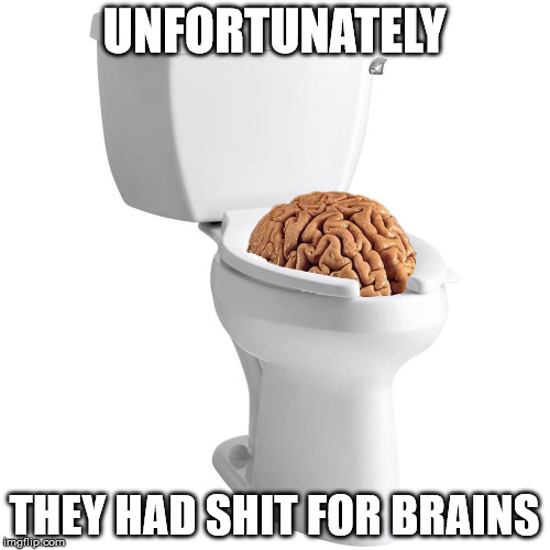 UNFORTUNATELY THEY HAD SHIT FOR BRAINS | made w/ Imgflip meme maker
