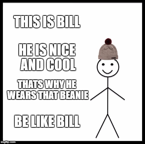 Be Like Bill Meme | THIS IS BILL; HE IS NICE AND COOL; THATS WHY HE WEARS THAT BEANIE; BE LIKE BILL | image tagged in memes,be like bill | made w/ Imgflip meme maker
