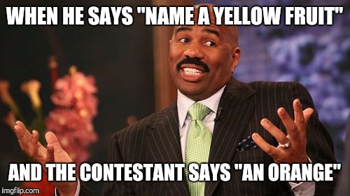 Steve Harvey | WHEN HE SAYS "NAME A YELLOW FRUIT"; AND THE CONTESTANT SAYS "AN ORANGE" | image tagged in memes,steve harvey | made w/ Imgflip meme maker