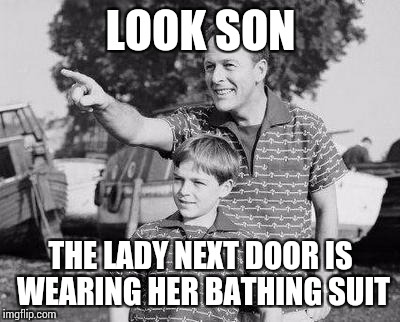 Look Son | LOOK SON; THE LADY NEXT DOOR IS WEARING HER BATHING SUIT | image tagged in memes,look son | made w/ Imgflip meme maker