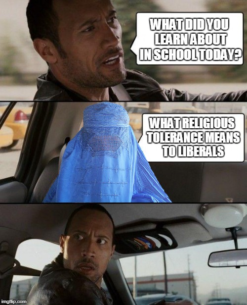 Religious Tolerance For Some | WHAT DID YOU LEARN ABOUT IN SCHOOL TODAY? WHAT RELIGIOUS TOLERANCE MEANS TO LIBERALS | image tagged in memes,the rock driving | made w/ Imgflip meme maker
