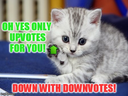 OH YES ONLY UPVOTES FOR YOU! DOWN WITH DOWNVOTES! | made w/ Imgflip meme maker