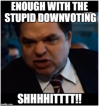 Nobody gives a shit!!! | ENOUGH WITH THE STUPID DOWNVOTING; SHHHHITTTT!! | image tagged in you stupid shit,dumb asses,a duh stop downvoting my shit,a duh | made w/ Imgflip meme maker