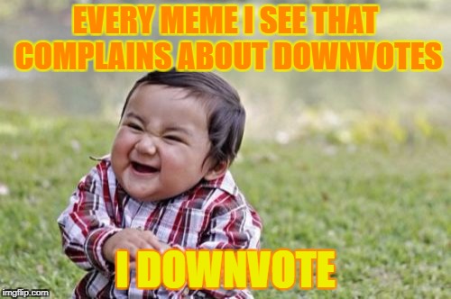 Evil Toddler Meme | EVERY MEME I SEE THAT COMPLAINS ABOUT DOWNVOTES; I DOWNVOTE | image tagged in memes,evil toddler | made w/ Imgflip meme maker