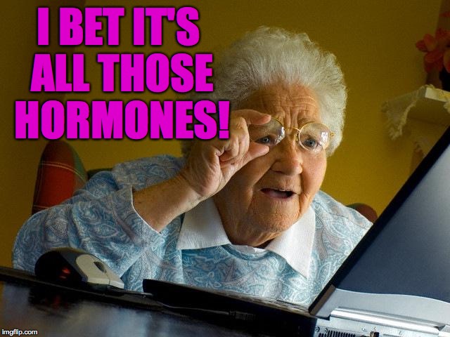 Grandma Finds The Internet Meme | I BET IT'S ALL THOSE HORMONES! | image tagged in memes,grandma finds the internet | made w/ Imgflip meme maker