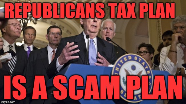 Republican senators | REPUBLICANS TAX PLAN; IS A SCAM PLAN | image tagged in republican senators | made w/ Imgflip meme maker