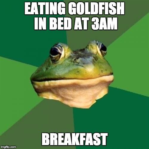 Foul Bachelor Frog Meme | EATING GOLDFISH IN BED AT 3AM; BREAKFAST | image tagged in memes,foul bachelor frog | made w/ Imgflip meme maker