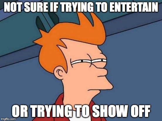 Futurama Fry Meme | NOT SURE IF TRYING TO ENTERTAIN; OR TRYING TO SHOW OFF | image tagged in memes,futurama fry | made w/ Imgflip meme maker
