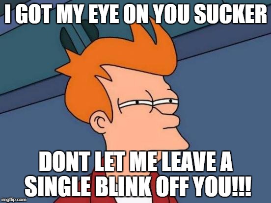 Futurama Fry | I GOT MY EYE ON YOU SUCKER; DONT LET ME LEAVE A SINGLE BLINK OFF YOU!!! | image tagged in memes,futurama fry | made w/ Imgflip meme maker