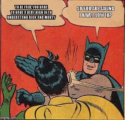 Batman Slapping Robin Meme | TO BE FAIR, YOU HAVE TO HAVE A VERY HIGH IQ TO UNDERSTAND RICK AND MORTY; SO YOU ARE SAYING I HAVE A LOW IQ? | image tagged in memes,batman slapping robin,rick and morty,rick and morty get schwifty,rick and morty inter-dimensional cable,funny memes | made w/ Imgflip meme maker