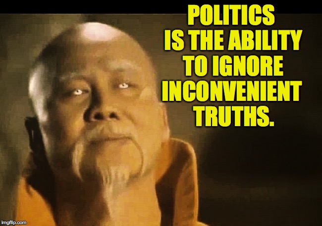 Road to Greatness: Put aside your respect for facts and become a politician! | POLITICS IS THE ABILITY TO IGNORE; INCONVENIENT TRUTHS. | image tagged in memes,politics | made w/ Imgflip meme maker