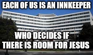 EACH OF US IS AN INNKEEPER; WHO DECIDES IF     THERE IS ROOM FOR JESUS | image tagged in hotel | made w/ Imgflip meme maker