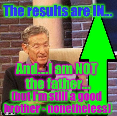 Maury Lie Detector Meme | The results are IN... And....I am NOT the father... (but I'm still a good brother - nonetheless) | image tagged in memes,maury lie detector | made w/ Imgflip meme maker