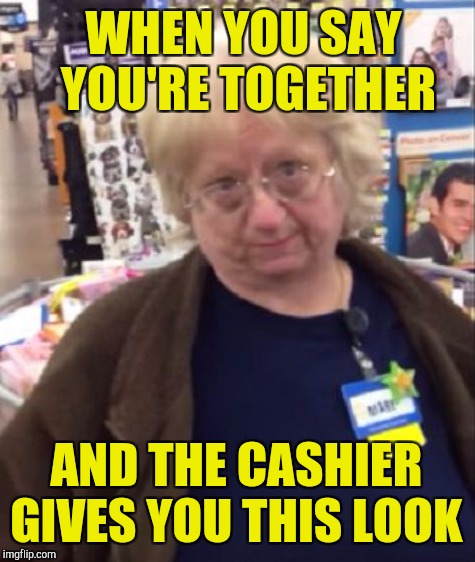 WHEN YOU SAY YOU'RE TOGETHER AND THE CASHIER GIVES YOU THIS LOOK | made w/ Imgflip meme maker