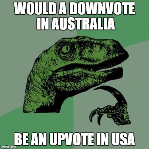  down with downvote weekend | WOULD A DOWNVOTE IN AUSTRALIA; BE AN UPVOTE IN USA | image tagged in memes,philosoraptor,ssby,down with downvotes weekend,funny | made w/ Imgflip meme maker