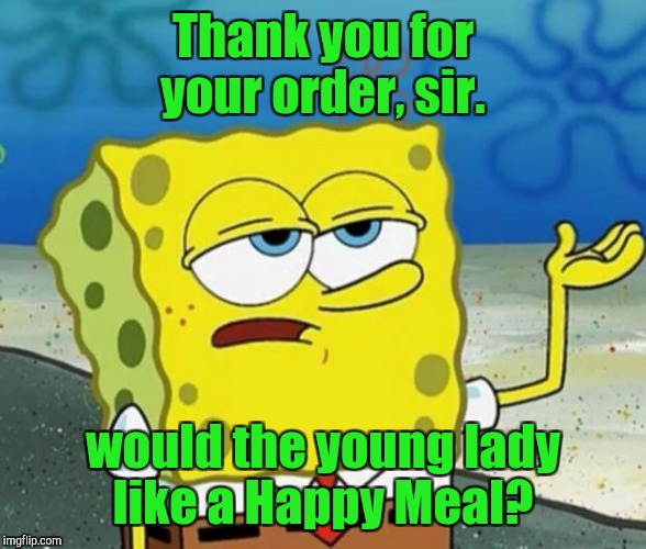 Thank you for your order, sir. would the young lady like a Happy Meal? | made w/ Imgflip meme maker