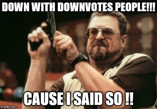 Am I The Only One Around Here Meme | DOWN WITH DOWNVOTES PEOPLE!!! CAUSE I SAID SO !! | image tagged in memes,am i the only one around here | made w/ Imgflip meme maker