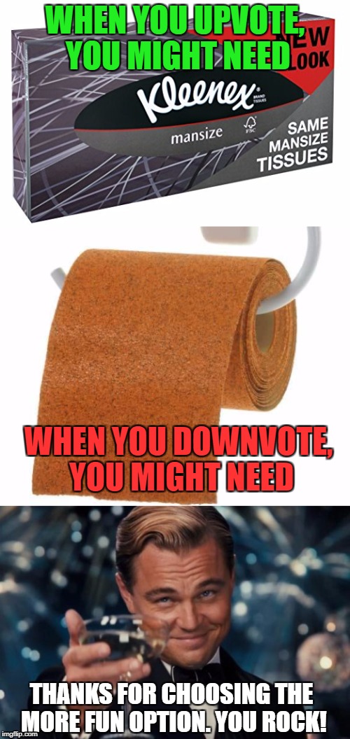 Down With Downvotes Weekend Dec 8-10 | WHEN YOU UPVOTE, YOU MIGHT NEED; WHEN YOU DOWNVOTE, YOU MIGHT NEED; THANKS FOR CHOOSING THE MORE FUN OPTION. YOU ROCK! | image tagged in upvotes,downvotes,man tissues,toilet paper,toilet paper sandpaper,down with downvotes weekend | made w/ Imgflip meme maker