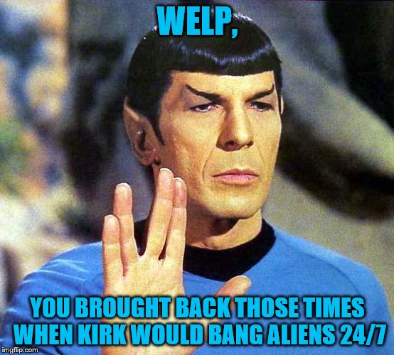 WELP, YOU BROUGHT BACK THOSE TIMES WHEN KIRK WOULD BANG ALIENS 24/7 | made w/ Imgflip meme maker