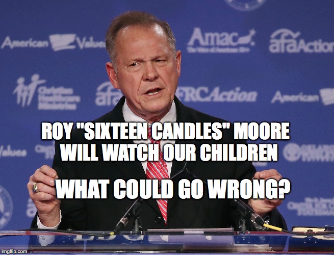 Roy "Sixteen Candles" Moore | ROY "SIXTEEN CANDLES" MOORE  WILL WATCH OUR CHILDREN; WHAT COULD GO WRONG? | image tagged in roy sixteen candles moore,roy moore,bobcrespodotcom,alabama | made w/ Imgflip meme maker