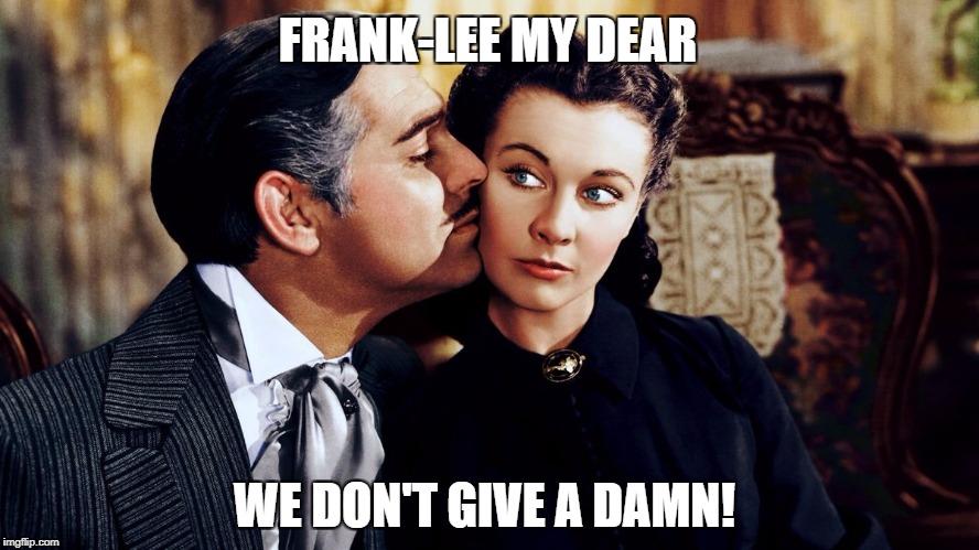 FRANK-LEE MY DEAR WE DON'T GIVE A DAMN! | made w/ Imgflip meme maker