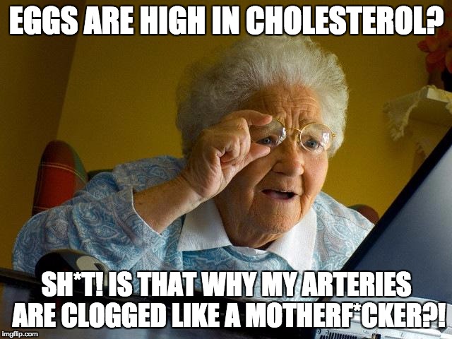 Grandma Finds The Internet Meme | EGGS ARE HIGH IN CHOLESTEROL? SH*T! IS THAT WHY MY ARTERIES ARE CLOGGED LIKE A MOTHERF*CKER?! | image tagged in memes,grandma finds the internet | made w/ Imgflip meme maker