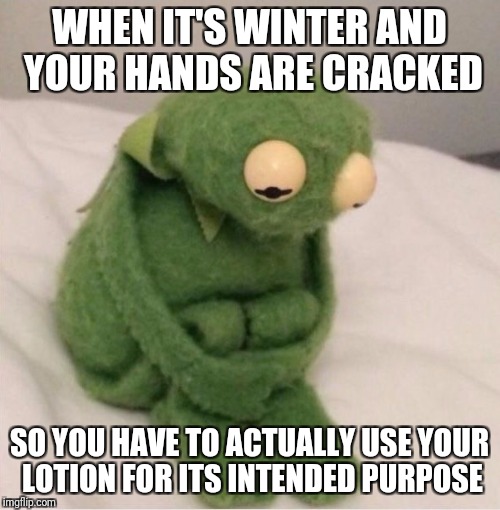 Sad Kermit | WHEN IT'S WINTER AND YOUR HANDS ARE CRACKED; SO YOU HAVE TO ACTUALLY USE YOUR LOTION FOR ITS INTENDED PURPOSE | image tagged in sad kermit,memes,winter | made w/ Imgflip meme maker