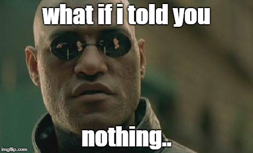 Matrix Morpheus | what if i told you; nothing.. | image tagged in memes,matrix morpheus | made w/ Imgflip meme maker
