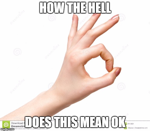 HOW THE HELL; DOES THIS MEAN OK | image tagged in funny,weird | made w/ Imgflip meme maker
