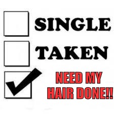 Single Taken Priorities | NEED MY HAIR DONE!! | image tagged in single taken priorities | made w/ Imgflip meme maker