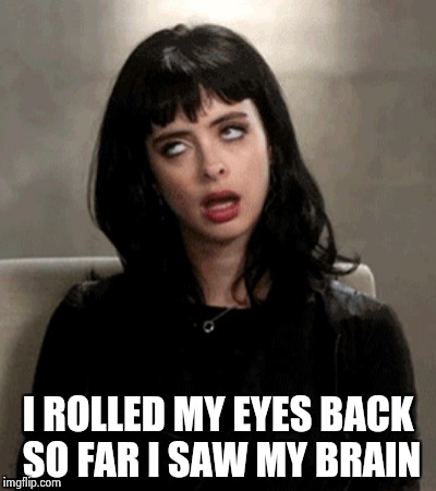 I ROLLED MY EYES BACK SO FAR I SAW MY BRAIN | image tagged in kristen ritter | made w/ Imgflip meme maker
