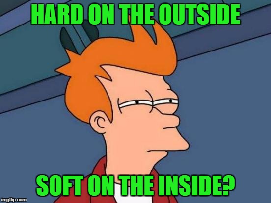 Futurama Fry Meme | HARD ON THE OUTSIDE SOFT ON THE INSIDE? | image tagged in memes,futurama fry | made w/ Imgflip meme maker