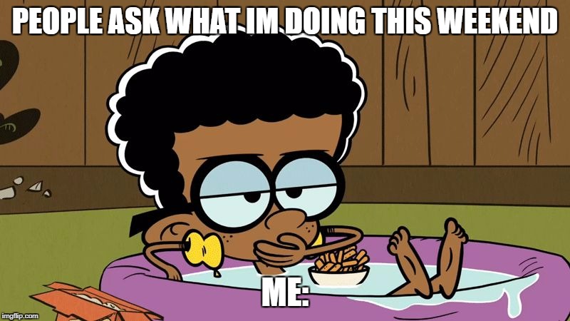 PEOPLE ASK WHAT IM DOING THIS WEEKEND; ME: | image tagged in weekend | made w/ Imgflip meme maker