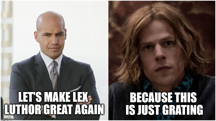 The Lex Luthor We Deserve | BECAUSE THIS IS JUST GRATING; LET'S MAKE LEX LUTHOR GREAT AGAIN | image tagged in billy zane,jesse eisenberg,justice league,dc,lex luthor,batman vs superman | made w/ Imgflip meme maker
