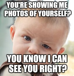 Skeptical Baby Meme | YOU'RE SHOWING ME PHOTOS OF YOURSELF? YOU KNOW I CAN SEE YOU RIGHT? | image tagged in memes,skeptical baby | made w/ Imgflip meme maker