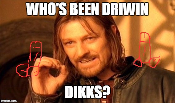 One Does Not Simply Meme | WHO'S BEEN DRIWIN; DIKKS? | image tagged in memes,one does not simply | made w/ Imgflip meme maker