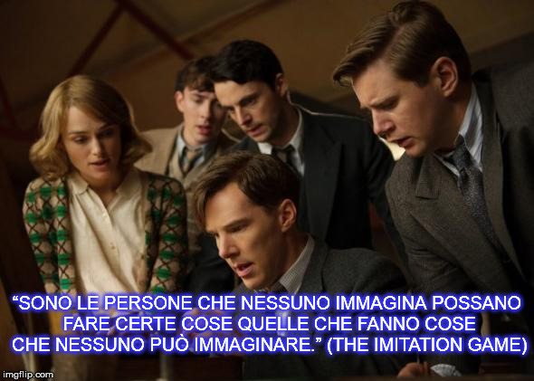 “SONO LE PERSONE CHE NESSUNO IMMAGINA POSSANO FARE CERTE COSE QUELLE CHE FANNO COSE CHE NESSUNO PUÒ IMMAGINARE.”
(THE IMITATION GAME) | made w/ Imgflip meme maker