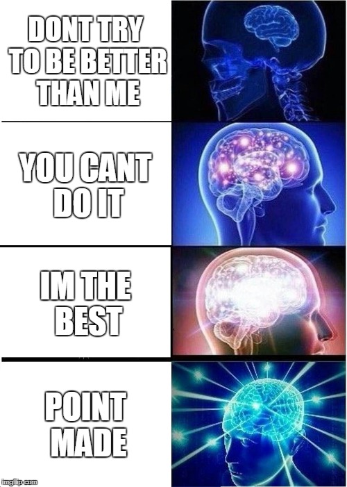 Expanding Brain Meme | DONT TRY TO BE BETTER THAN ME; YOU CANT DO IT; IM THE BEST; POINT MADE | image tagged in memes,expanding brain | made w/ Imgflip meme maker