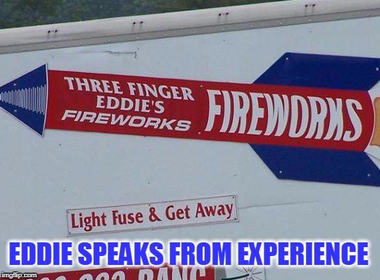 3 finger Eddie knows best | EDDIE SPEAKS FROM EXPERIENCE | image tagged in eddie speaks from experience,fireworks,ouch | made w/ Imgflip meme maker