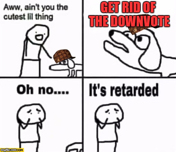 Oh no it's retarded! | GET RID OF THE DOWNVOTE | image tagged in oh no it's retarded,scumbag | made w/ Imgflip meme maker