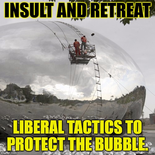 Liberal Tactics to Protect the Bubble. | INSULT AND RETREAT; LIBERAL TACTICS TO PROTECT THE BUBBLE. | image tagged in insult,retreat,liberal,bubble | made w/ Imgflip meme maker