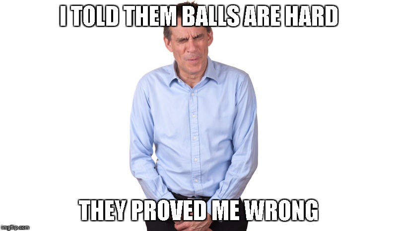 I TOLD THEM BALLS ARE HARD THEY PROVED ME WRONG | made w/ Imgflip meme maker