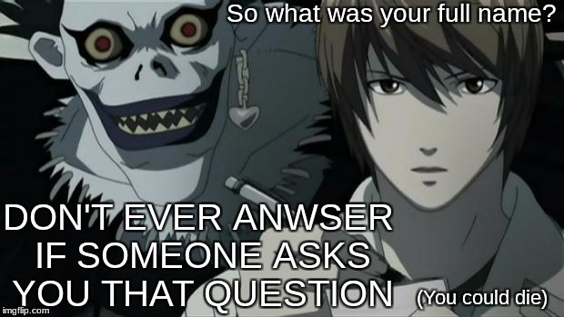 Death Note | So what was your full name? DON'T EVER ANWSER IF SOMEONE ASKS YOU THAT QUESTION; (You could die) | image tagged in death note | made w/ Imgflip meme maker